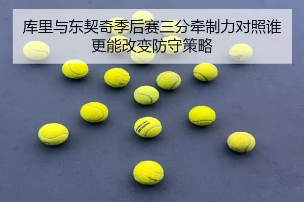 库里与东契奇季后赛三分牵制力对照谁更能改变防守策略